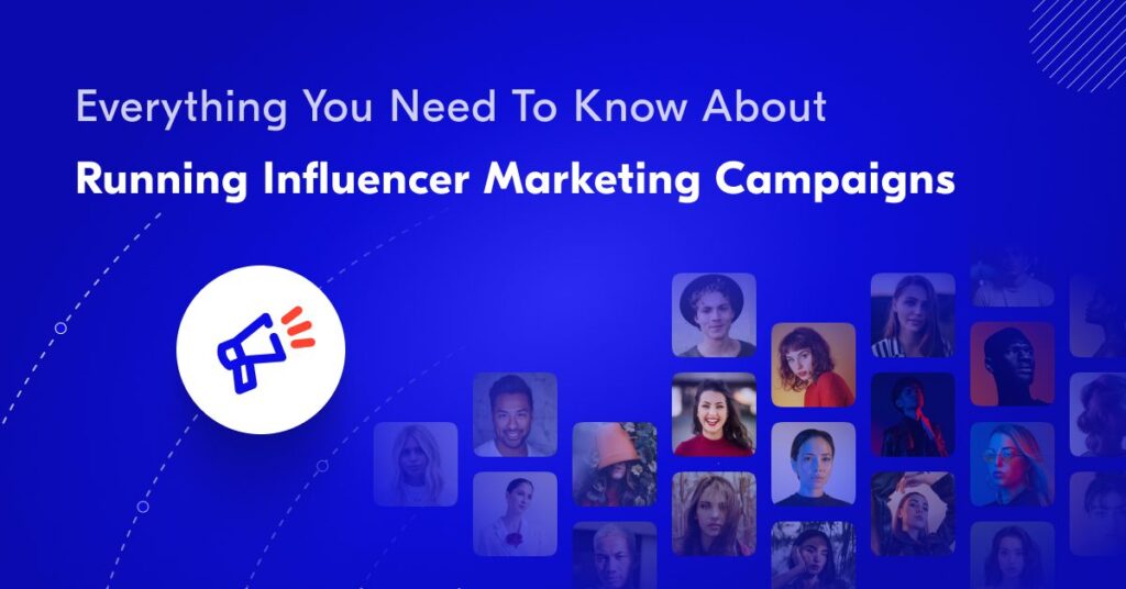 everything you need to know about running influencer marketing campaigns